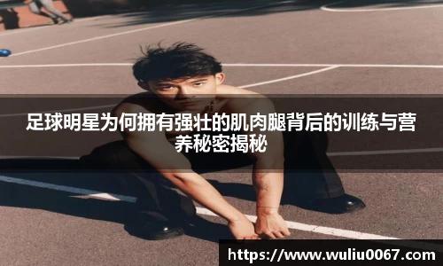 足球明星为何拥有强壮的肌肉腿背后的训练与营养秘密揭秘